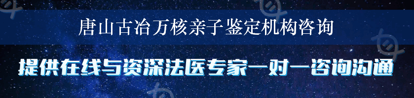 唐山古冶万核亲子鉴定机构咨询